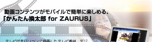 動画コンテンツがモバイルで簡単に楽しめる、「かんたん換太郎 for ZAURUS」